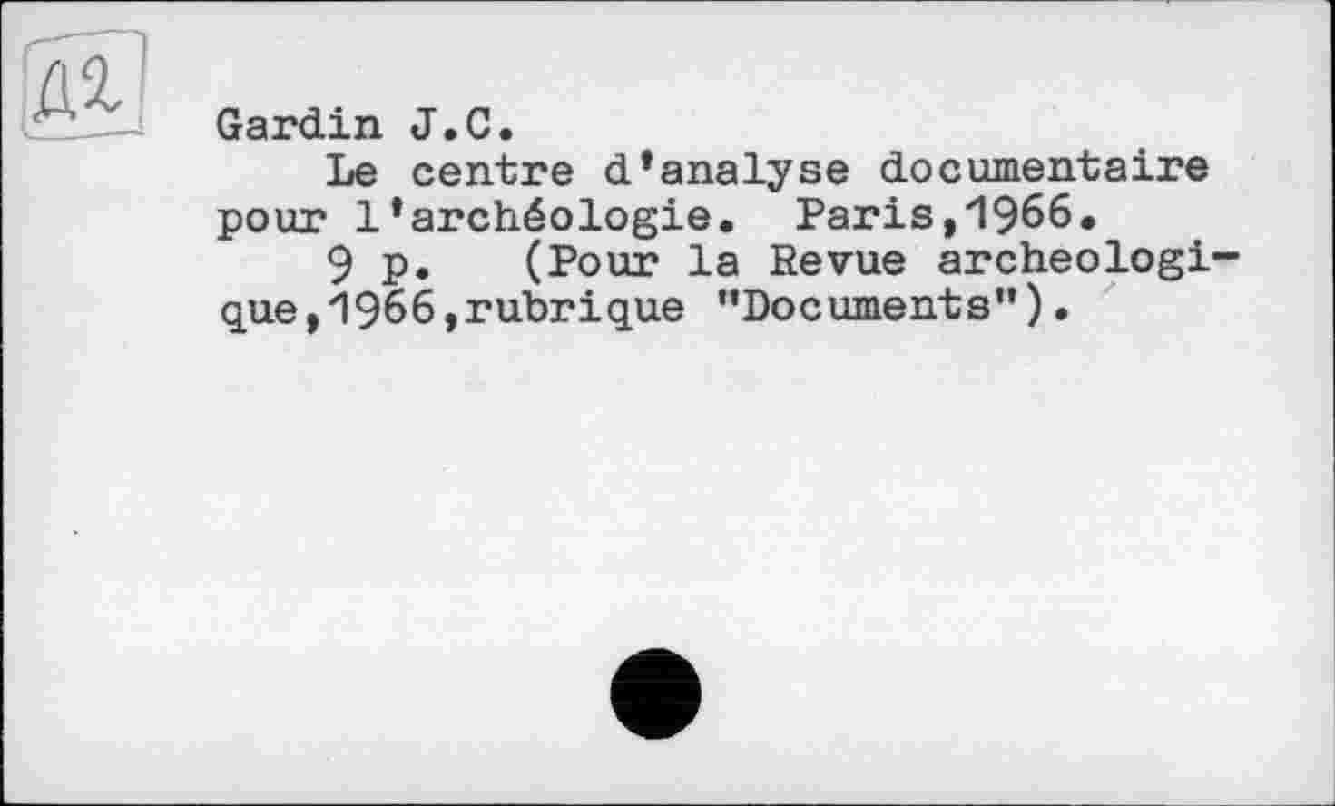 ﻿Gardin J.С.
Le centre d’analyse documentaire pour l’archéologie. Paris,1966.
9 p. (Pour la Revue archéologique, 1966,rubrique "Documents").